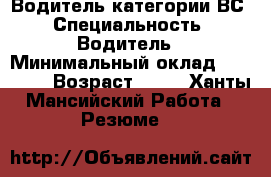 Водитель категории ВС › Специальность ­ Водитель › Минимальный оклад ­ 30 000 › Возраст ­ 54 - Ханты-Мансийский Работа » Резюме   